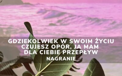 Gdziekolwiek w swoim życiu czujesz opór, ja mam dla Ciebie PRZEPŁYW | NAGRANIE