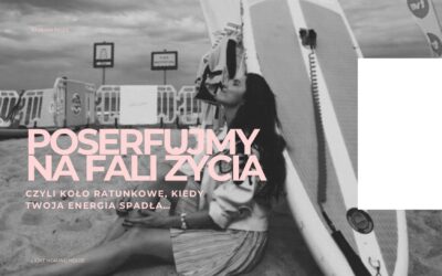 Poserfujmy na fali życia… Czyli koło ratunkowe, kiedy Twoja energia spadła…
